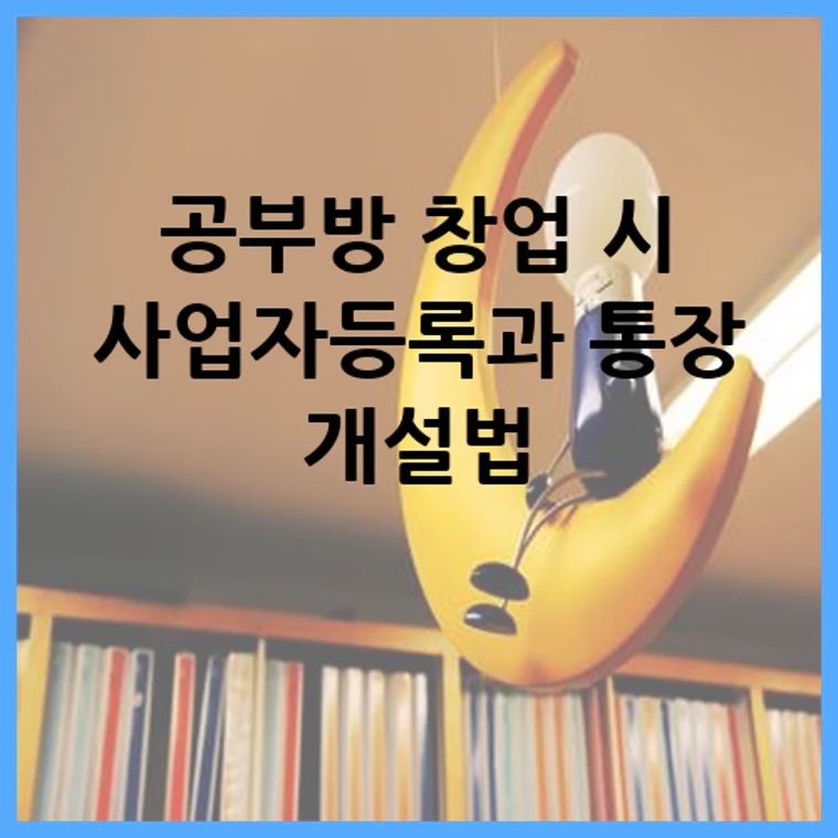 공부방 창업 시 사업자등록과 통장 개설법