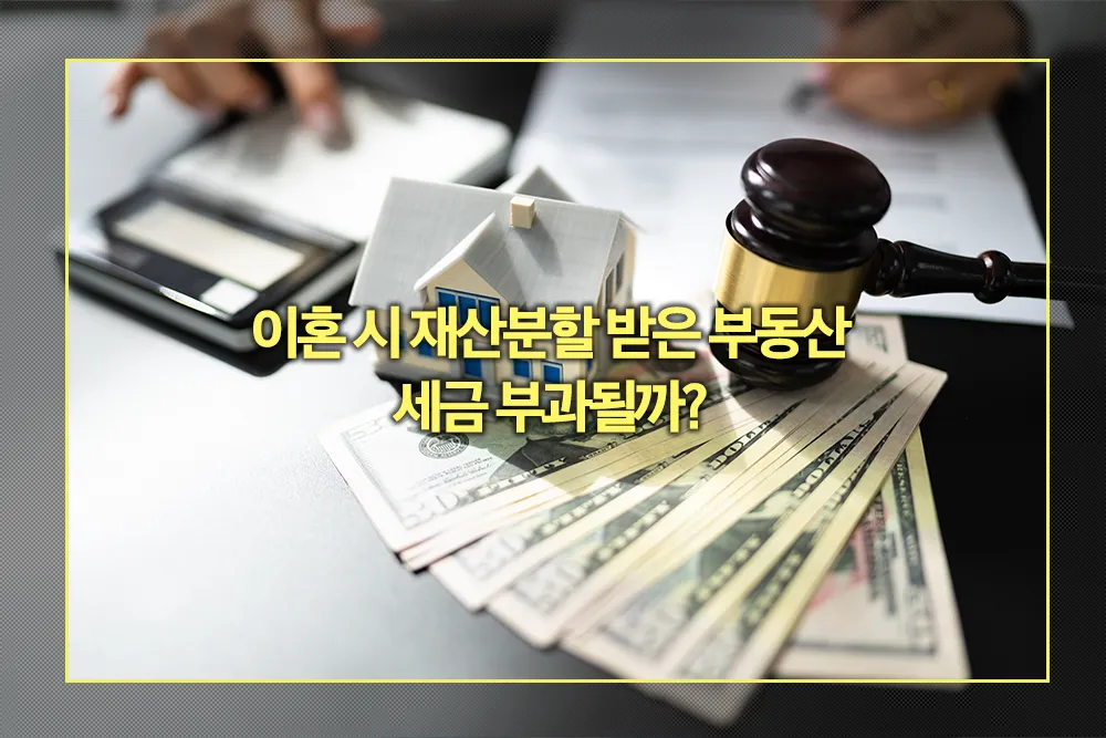 이혼 시 재산분할 받은 부동산 세금 부과 여부