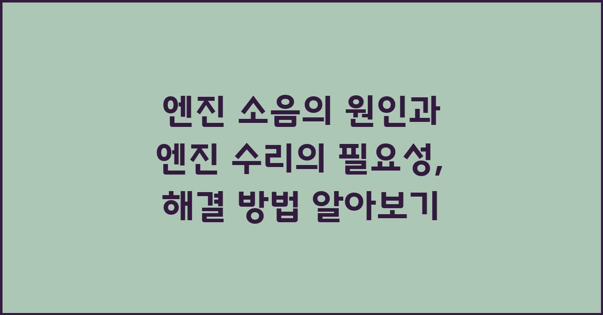 엔진 소음의 원인과 엔진 수리의 필요성