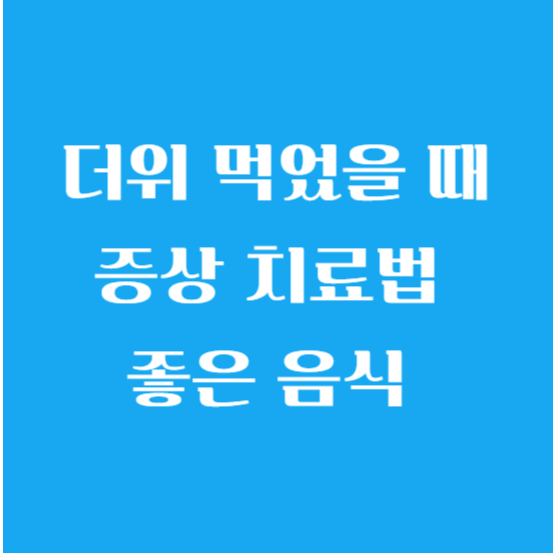 더위 먹었을 때 증상 치료법 좋은 음식 및 먹는 약 알아보기