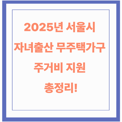 2025년 서울시 자녀출산 무주택가구 주거비 지원 총정리!