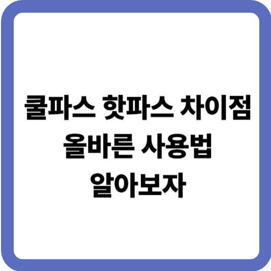 쿨파스와 핫파스의 차이점과 효과적인 사용 타이밍