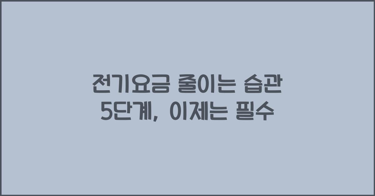 전기요금 줄이는 습관 5단계