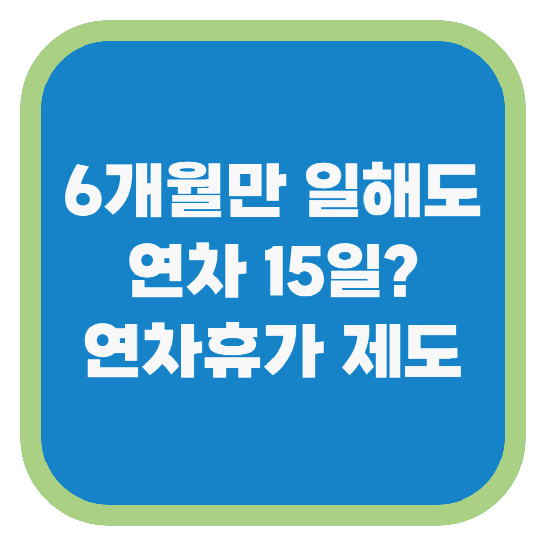 6개월만 일해도 연차 15일? 연차휴가 제도