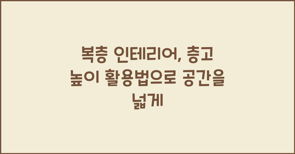 복층 인테리어, 층고 높이 활용법
