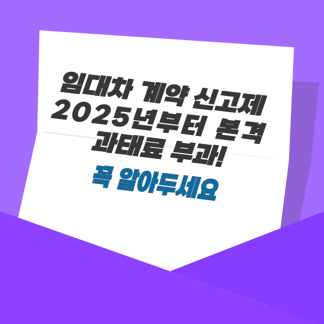 임대차 계약 신고제, 2025년부터 본격 과태료 부과! 꼭 알아두세요