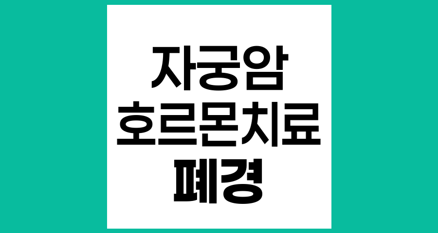 자궁암 치료 후 호르몬 치료의 필요성과 주의사항