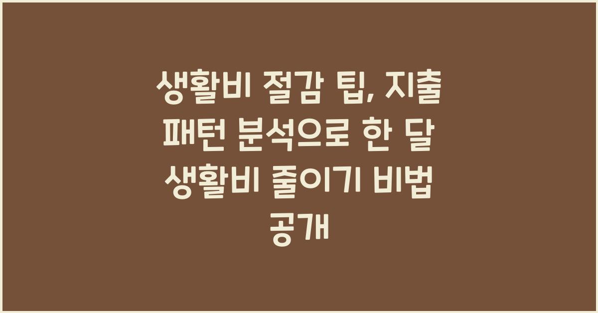 생활비 절감 팁, 지출 패턴 분석으로 한 달 생활비 줄이기