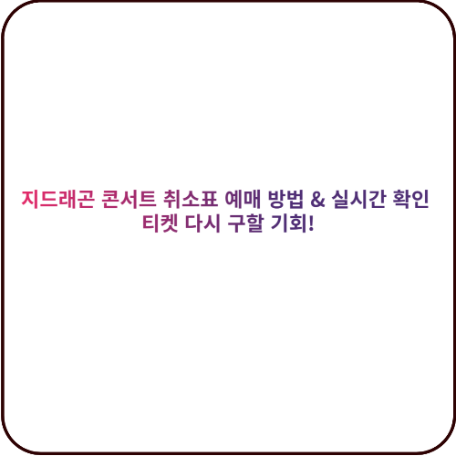 지드래곤 콘서트 취소표 예매 방법 & 실시간 확인 – 티켓 다시 구할 기회! 대표 이미지