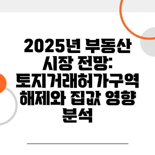 2025년 부동산 시장 전망: 토지거래허가구역 해제와 집값 영향 분석