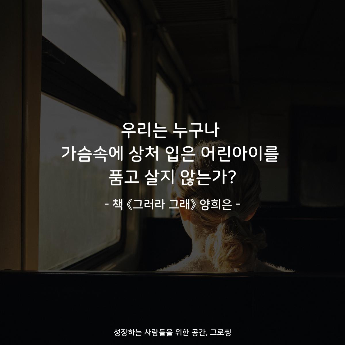 우리는 누구나
가슴속에 상처 입은 어린아이를
품고 살지 않는가?