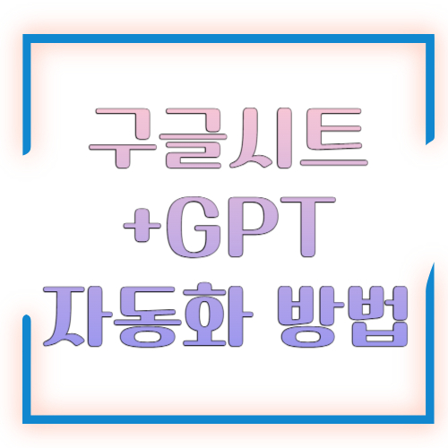 구글시트+GPT 자동화 방법, 반복 작업을 줄이는 실전 업무 자동화 가이드