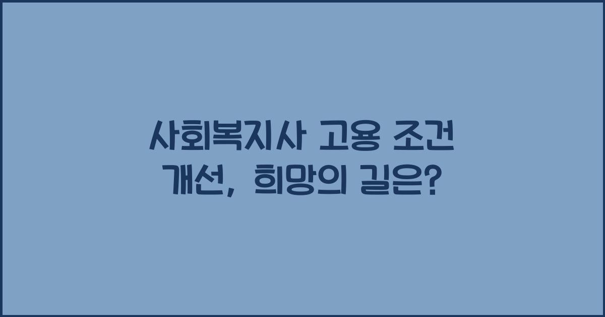 사회복지사 고용 조건 개선: 사회복지사의 고용 조건을 개선하는 방안