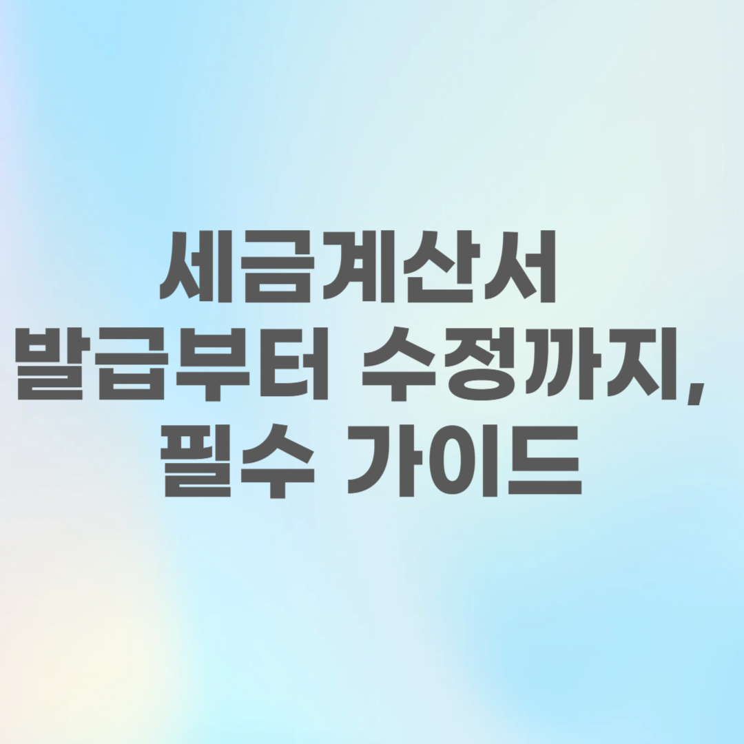 세금계산서 발급부터 수정까지 필수 가이드