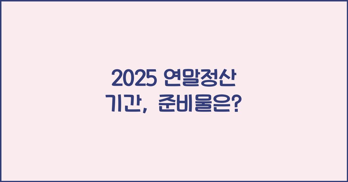 2025 연말정산 기간