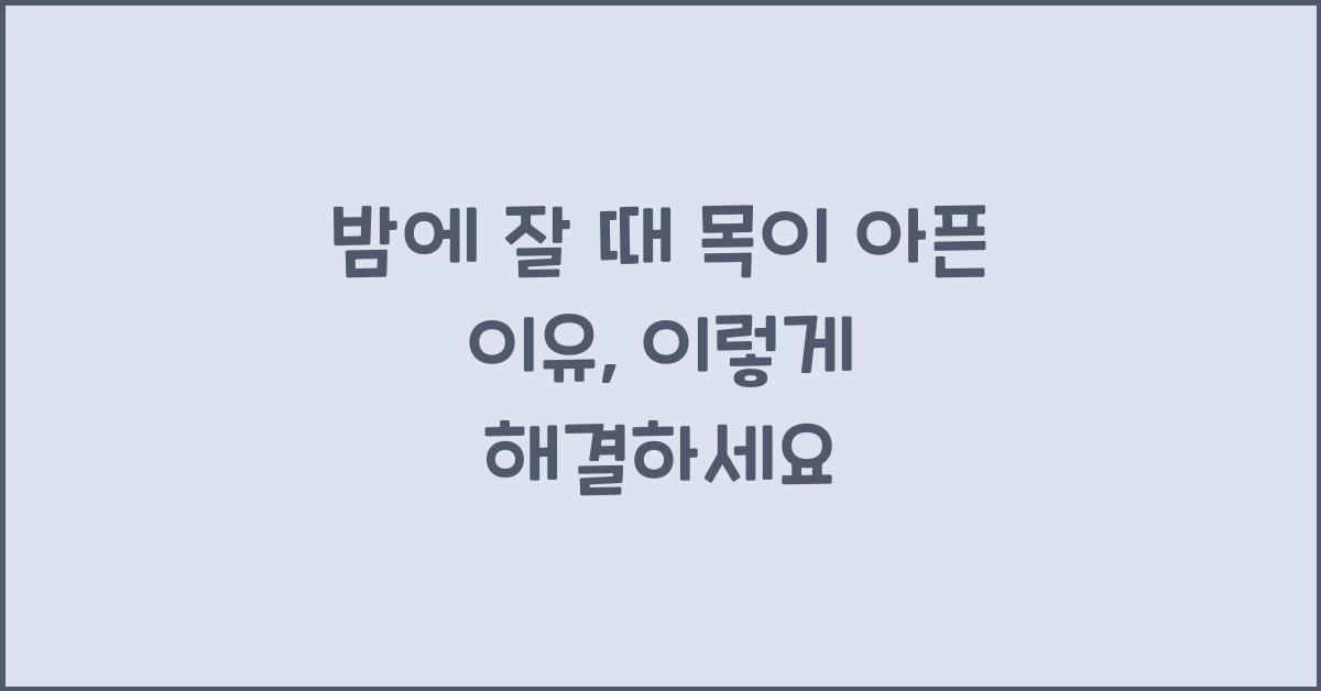밤에 잘 때 목이 아픈 이유, 따갑고 아플 때 이렇게 하세요