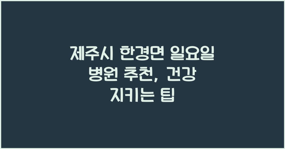 제주시 한경면 일요일 병원 추천