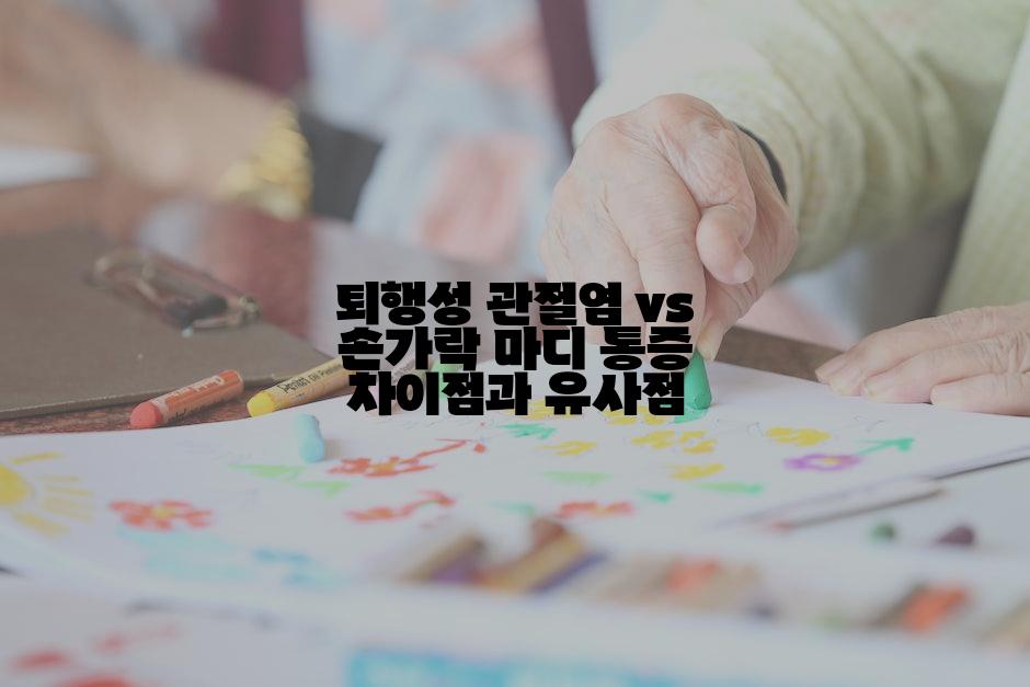 퇴행성 관절염 vs 손가락 마디 통증 차이점과 유사점