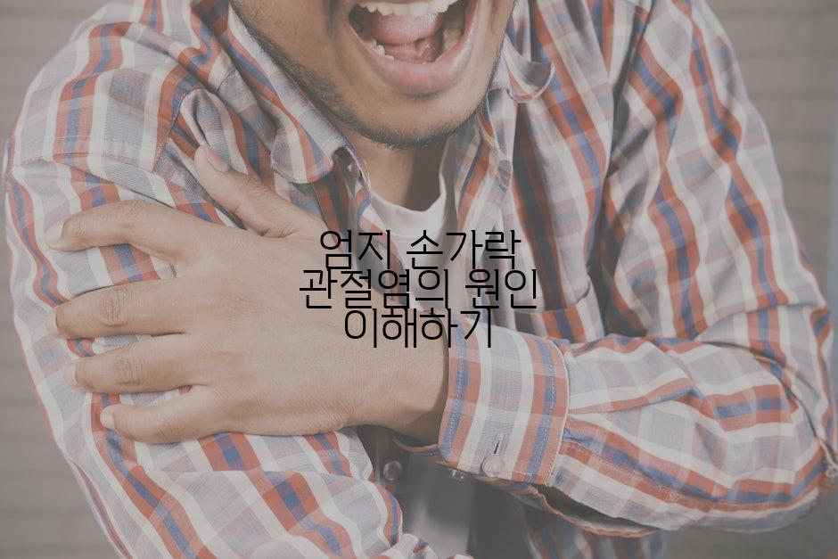 엄지 손가락 관절염의 원인 이해하기
