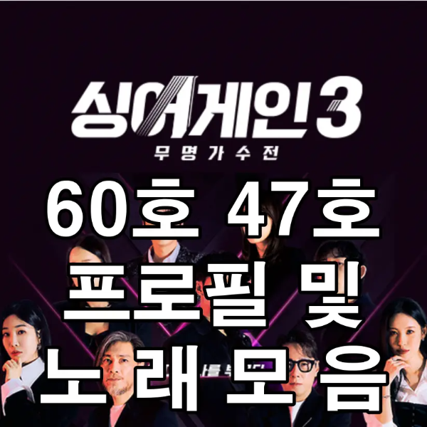 싱어게인 3-
검은바탕 심사위원 가수들 사진 위 흰글씨
60호 47호 프로필 및 노래모음