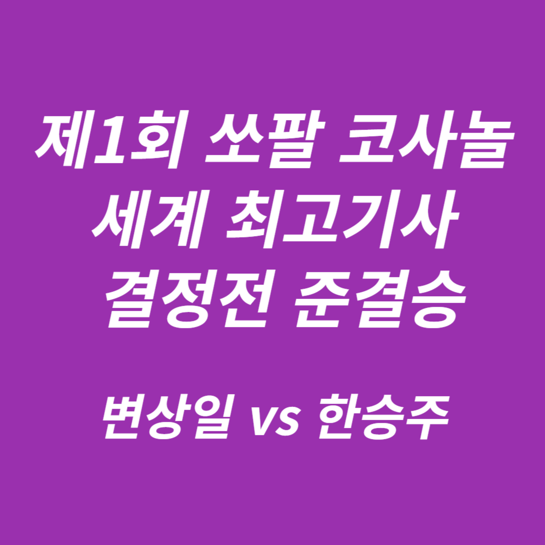 제1회 쏘팔 코사놀 세계 최고기사 결정전 준결승: 변상일 vs 한승주
