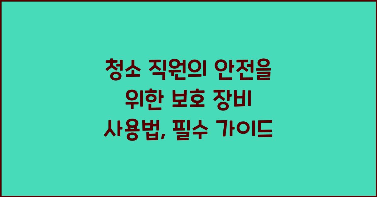 청소 직원의 안전을 위한 보호 장비 사용법