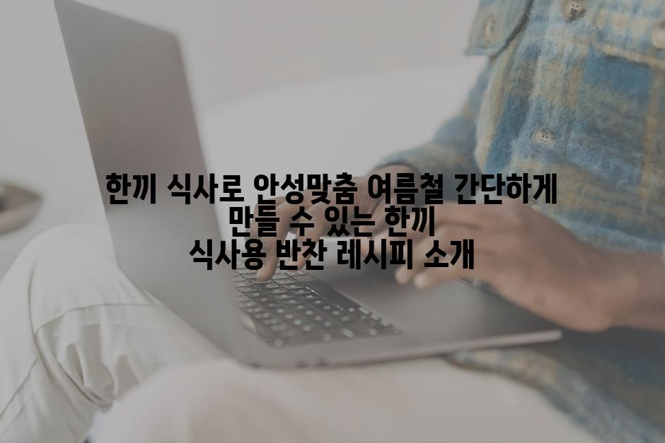 한끼 식사로 안성맞춤 여름철 간단하게 만들 수 있는 한끼 식사용 반찬 레시피 소개