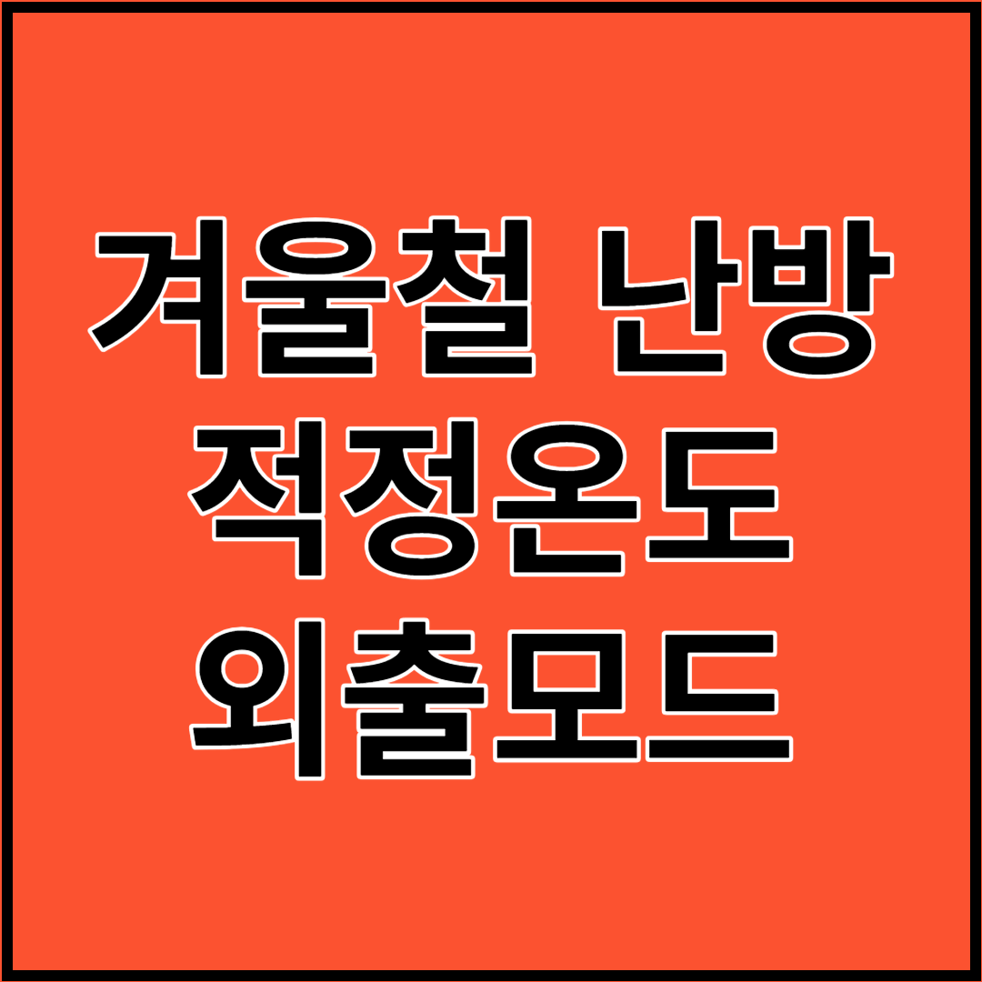 겨울철 난방 적정온도, 외출모드, 난방방식, 난방비절약 꿀팁 총정리!!!