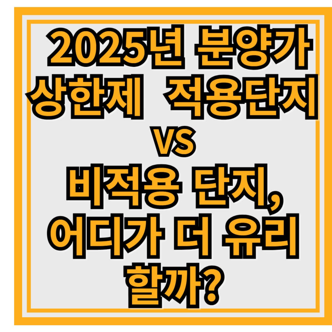 🏗️ 2025년 분양가 상한제 적용 단지 vs 비적용 단지, 어디가 더 유리할까?