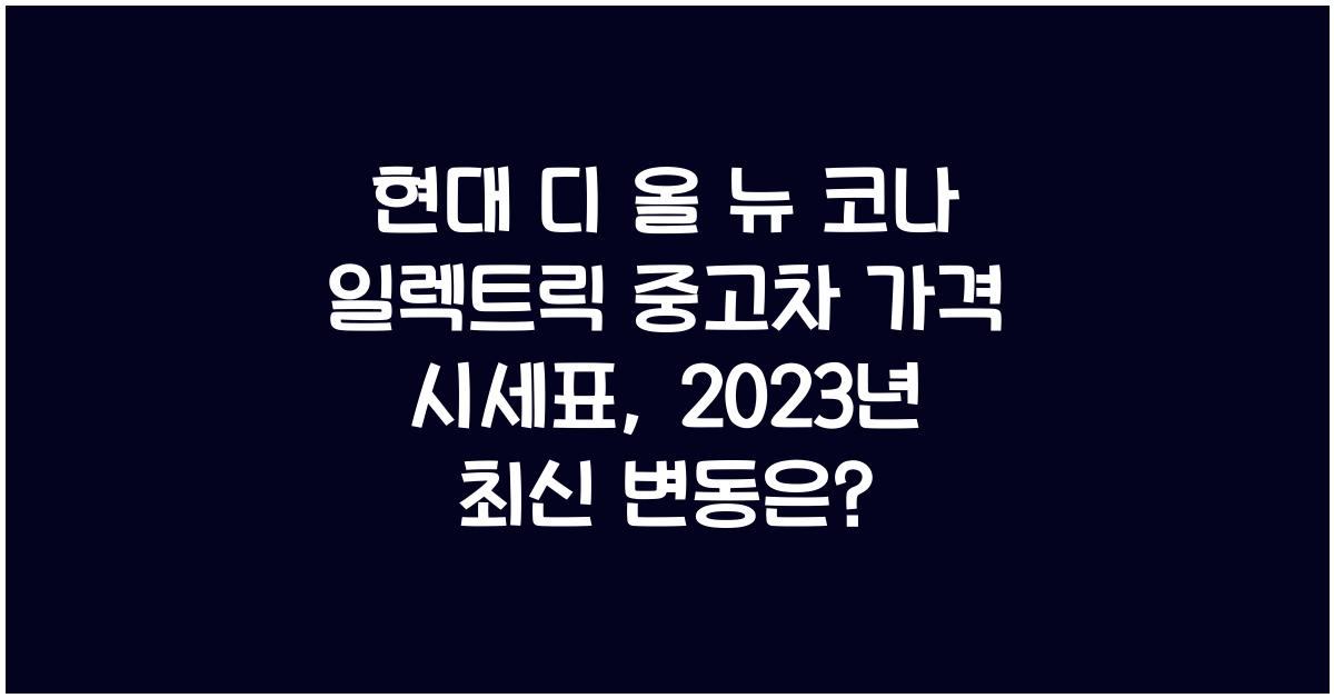 현대 디 올 뉴 코나 일렉트릭 중고차 가격 시세표