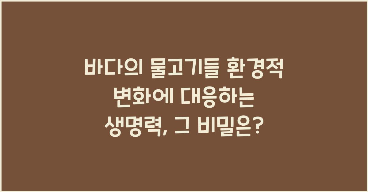 바다의 물고기들 환경적 변화에 대응하는 생명력