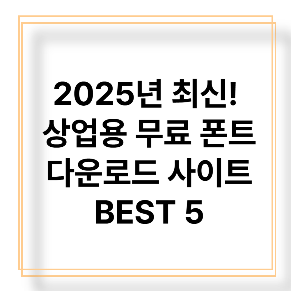 2025년 최신! 상업용 무료 폰트 다운로드 사이트 BEST 5