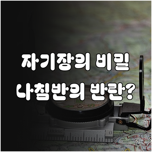 지구 자기장 탐구와 나침반 오작동 변..
