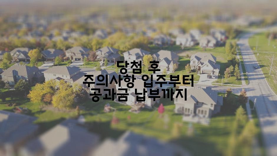 당첨 후 주의사항 입주부터 공과금 납부까지