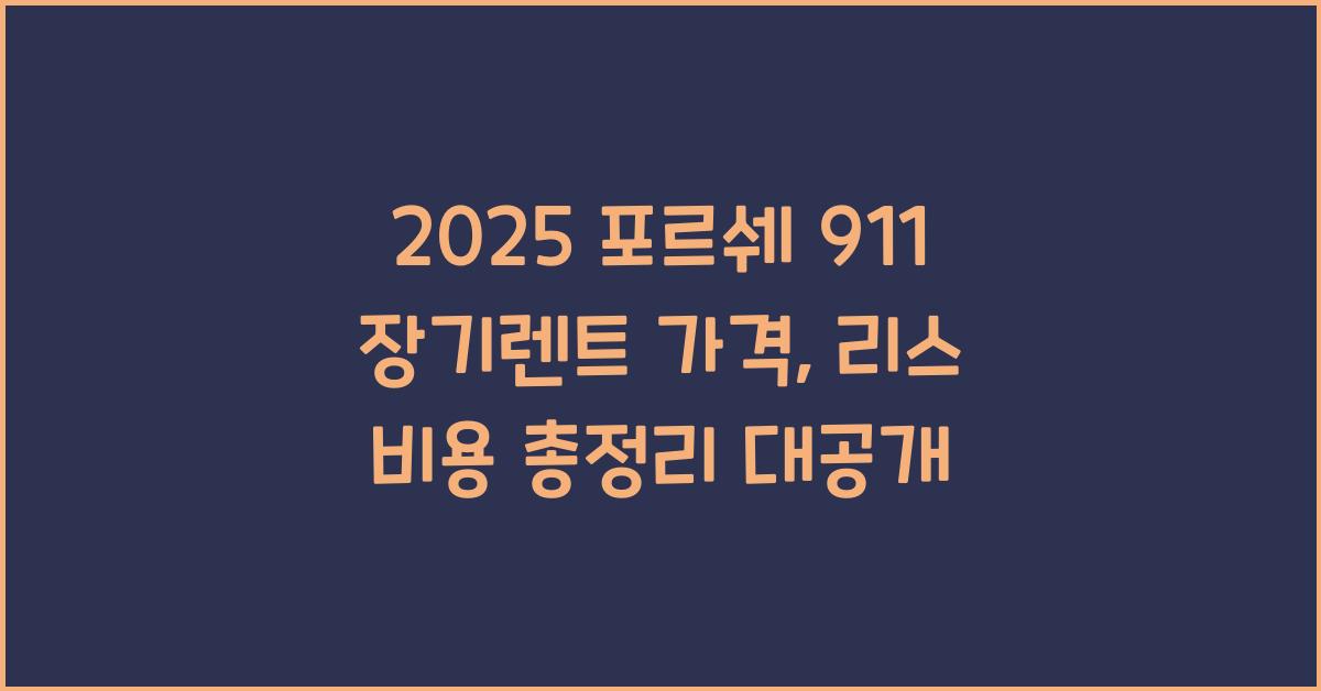 2025 포르쉐 911 장기렌트 가격, 리스 비용 총정리