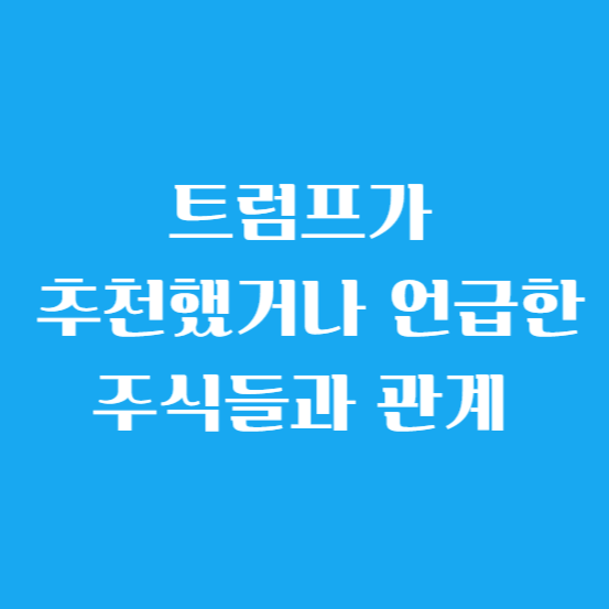 트럼프가 추천했거나 언급한 주식들과 관계 낱낱이 알아보기