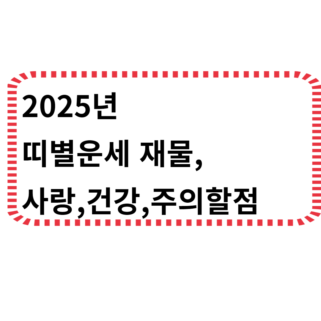 2025년 띠별운세 재물,사랑,건강,주의할점