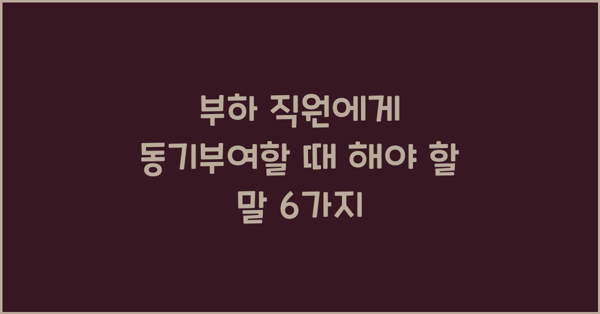 부하 직원에게 동기부여할 때 해야 할 말