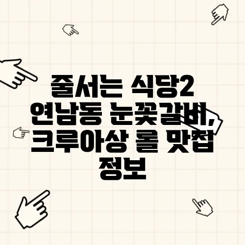 줄서는 식당2 연남동 눈꽃갈비, 크루아상 롤 맛집 정보