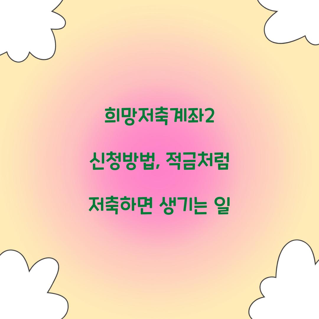 희망저축계좌2 신청방법, 적금처럼 저축하면 생기는 일
