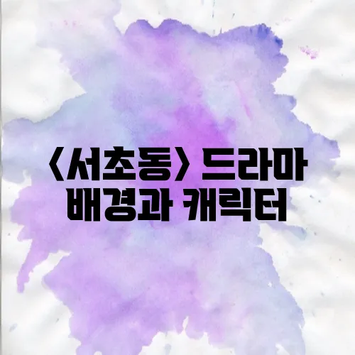 〈서초동〉 드라마 배경과 캐릭터, 로맨스+법정청춘 이야기 총정리