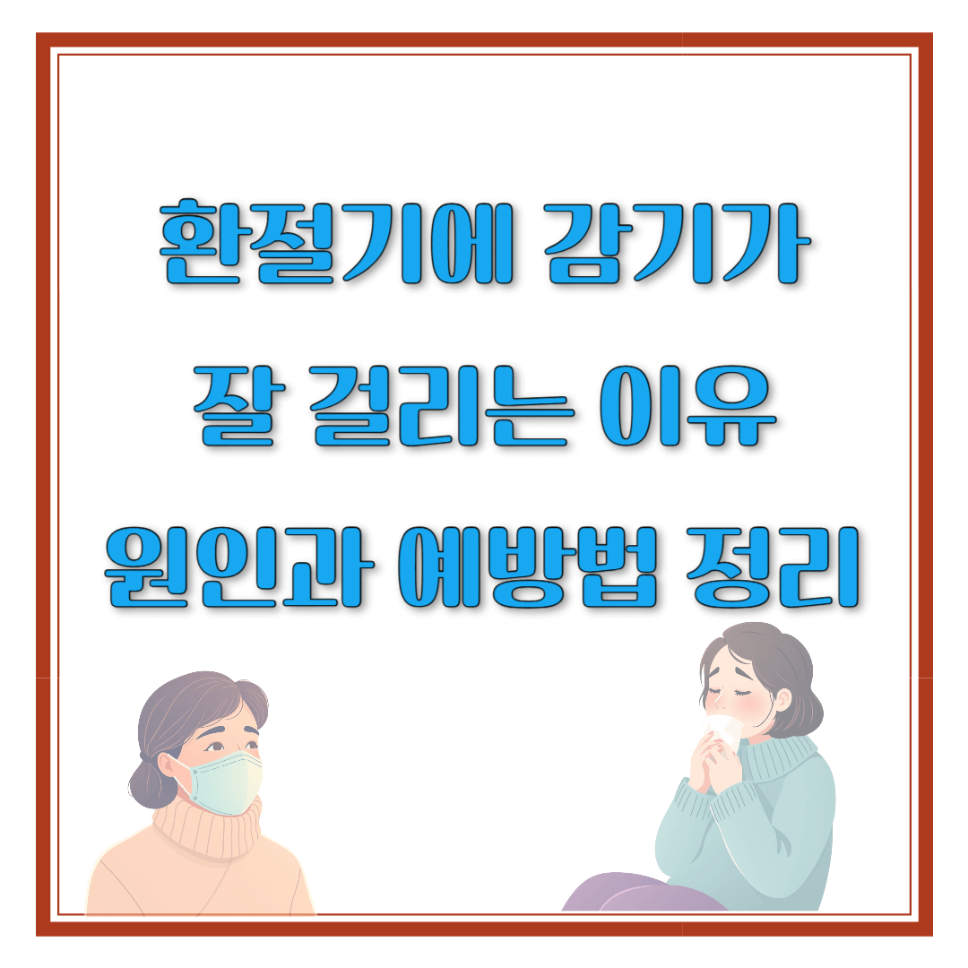 환절기에 감기가 잘 걸리는 이유! 원인과 예방법 정리