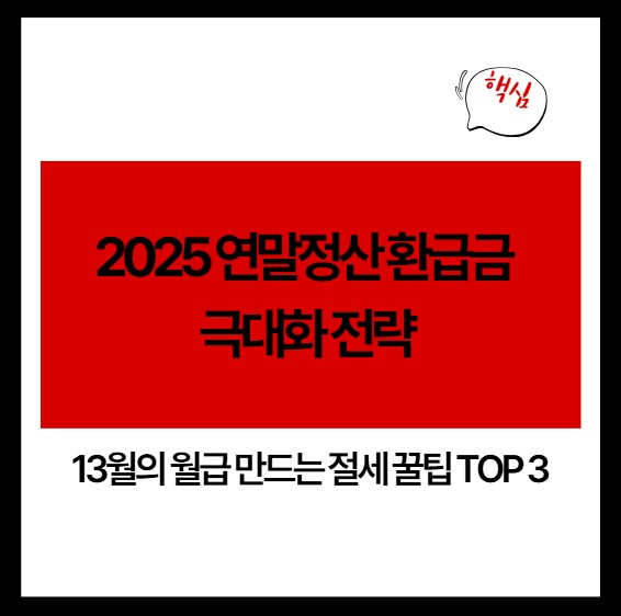 2025 연말정산 환급금 극대화 전략: 13월의 월급 만드는 절세 꿀팁 TOP 3