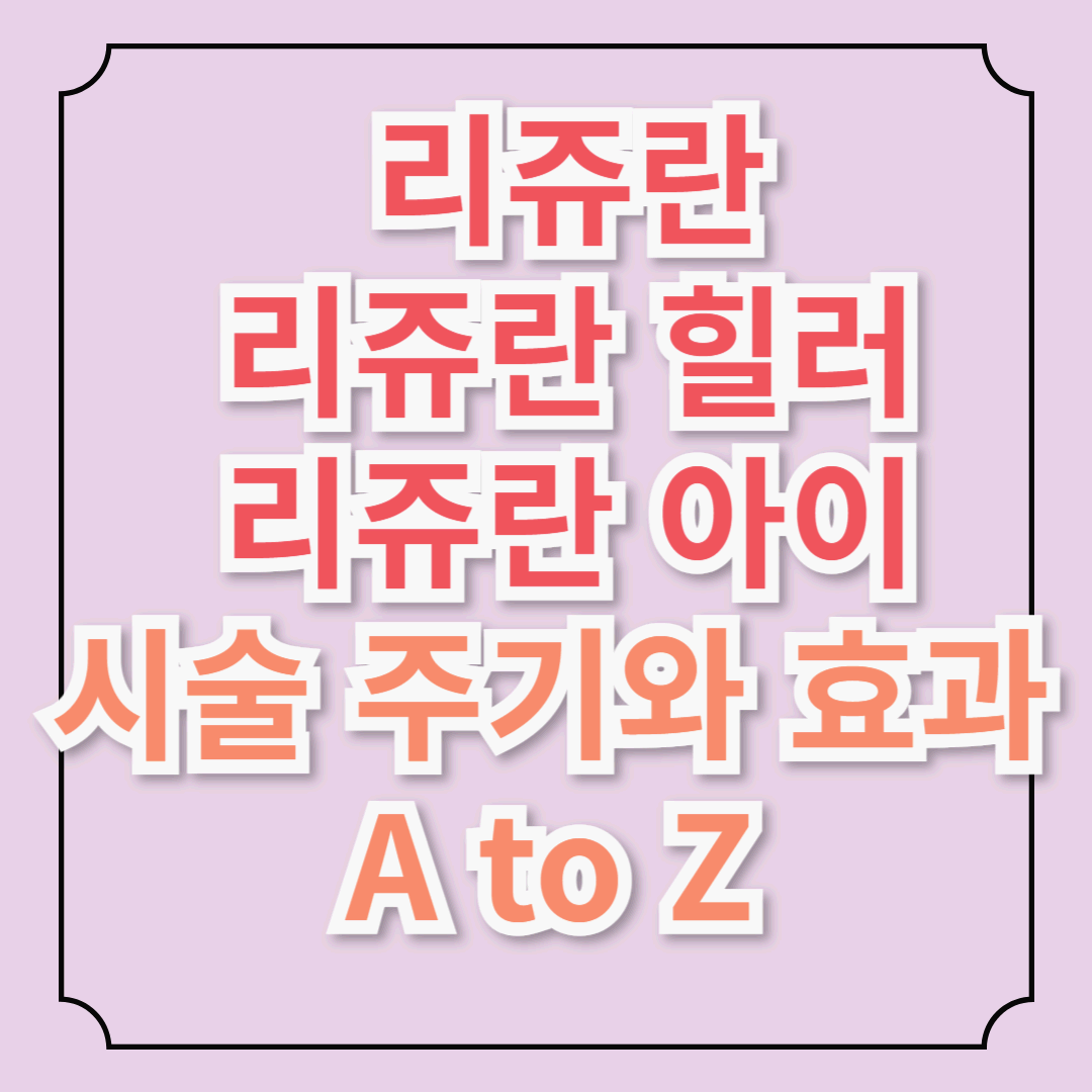 총정리! 리쥬란, 리쥬란 힐러, 리쥬란 아이 시술 주기와 효과 지속기간 A to Z