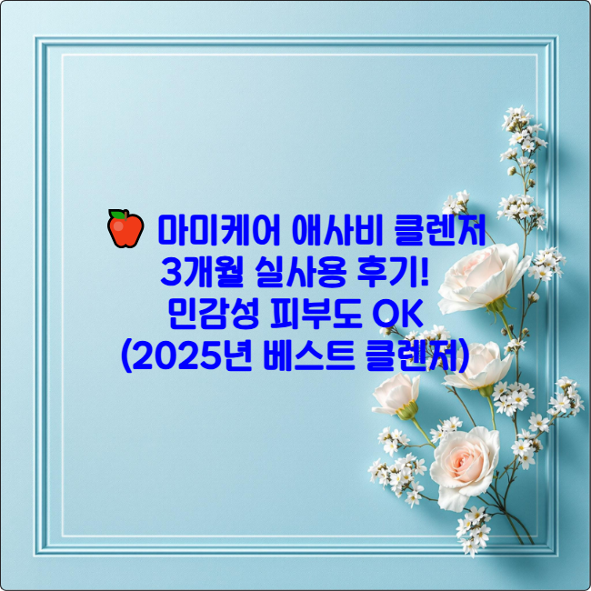 🍎 마미케어 애사비 클렌저 3개월 실사용 후기! 민감성 피부도 OK (2025년 베스트 클렌저)