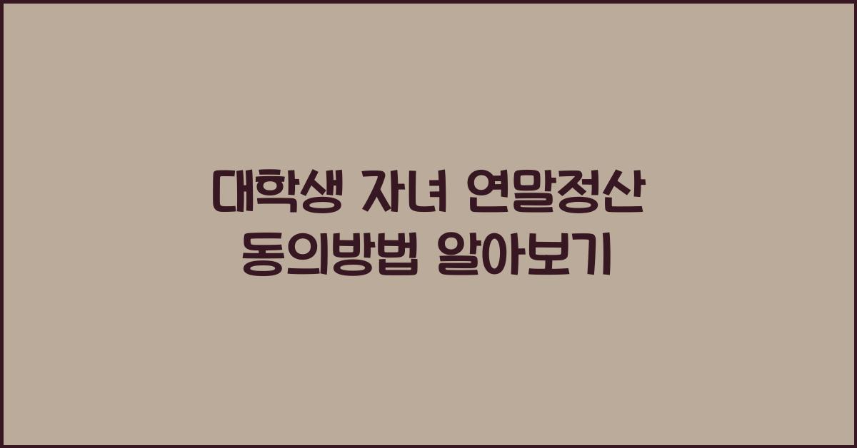 대학생 자녀 연말정산 동의방법