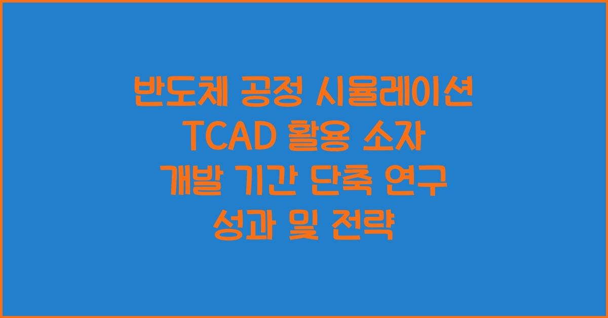 반도체 공정 시뮬레이션 TCAD 활용 소자 개발 기간 단축 연구