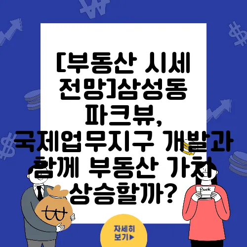 [부동산 시세 전망]삼성동 파크뷰, 국제업무지구 개발과 함께 부동산 가치 상승할까?