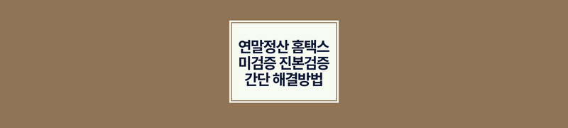 연말정산 홈택스 미검증 진본검증 간단 해결방법