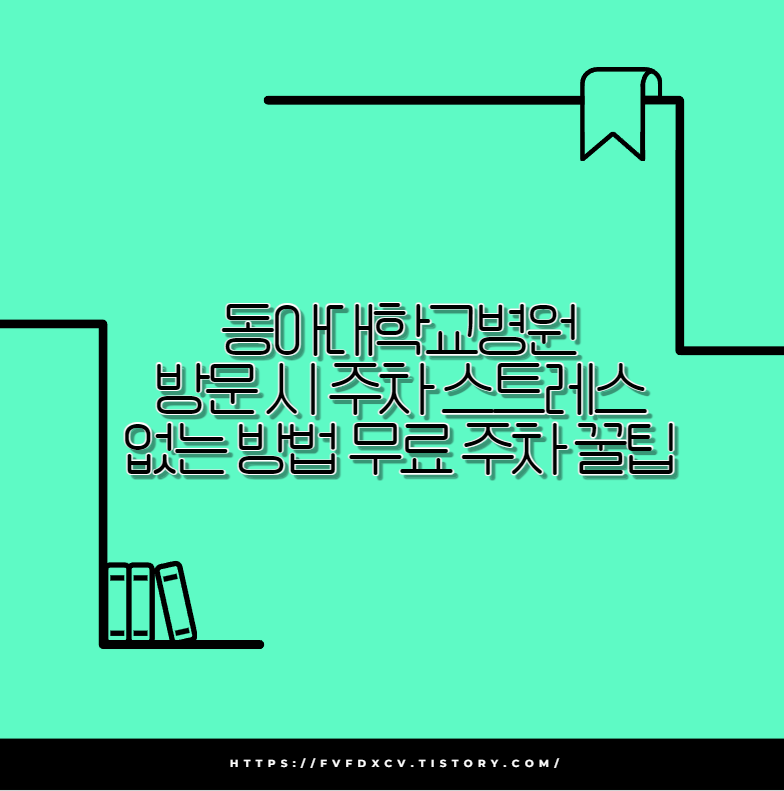 동아대학교병원 방문 시 주차 스트레스 없는 방법 무료 주차 꿀팁
